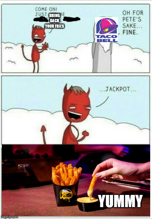 Let me create one thing | BRING BACK YOUR FRIES; YUMMY | image tagged in let me create one thing | made w/ Imgflip meme maker