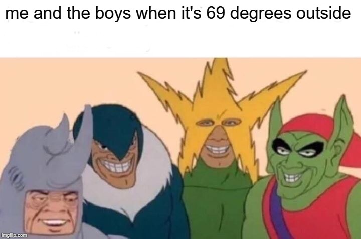 The weather is acting up | me and the boys when it's 69 degrees outside | image tagged in memes,me and the boys,69 | made w/ Imgflip meme maker