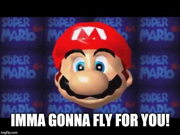 mario head 2 | IMMA GONNA FLY FOR YOU! | image tagged in mario head 2 | made w/ Imgflip meme maker