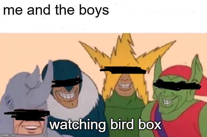 Me And The Boys | me and the boys; watching bird box | image tagged in memes,me and the boys | made w/ Imgflip meme maker