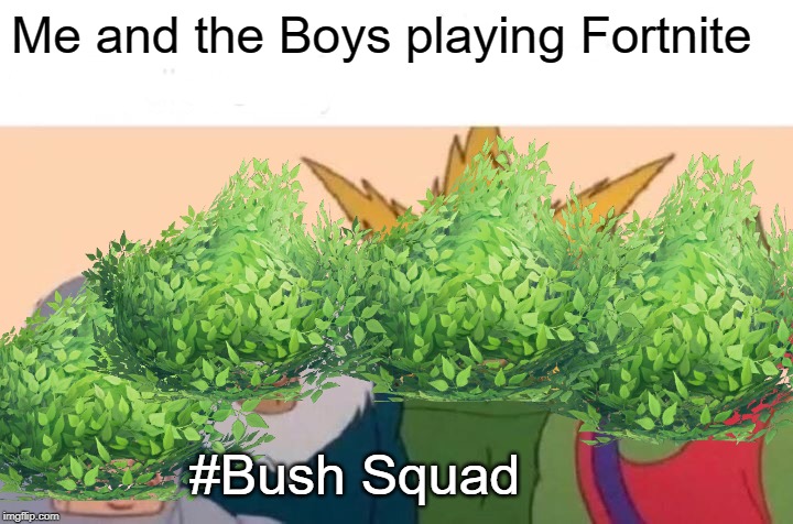 Me and the boys | Me and the Boys playing Fortnite; #Bush Squad | image tagged in memes,me and the boys | made w/ Imgflip meme maker