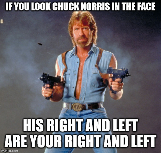 no smoke and mirrors | IF YOU LOOK CHUCK NORRIS IN THE FACE; HIS RIGHT AND LEFT ARE YOUR RIGHT AND LEFT | image tagged in memes,chuck norris guns,chuck norris,rights,left | made w/ Imgflip meme maker