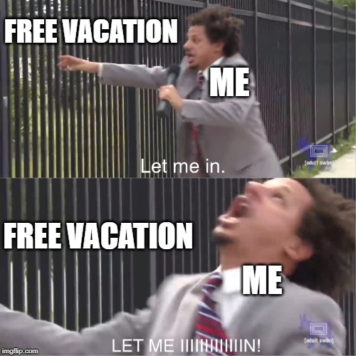 Honestly.... | FREE VACATION; ME; FREE VACATION; ME | image tagged in let me in,summer vacation,eric andre,2019,free | made w/ Imgflip meme maker