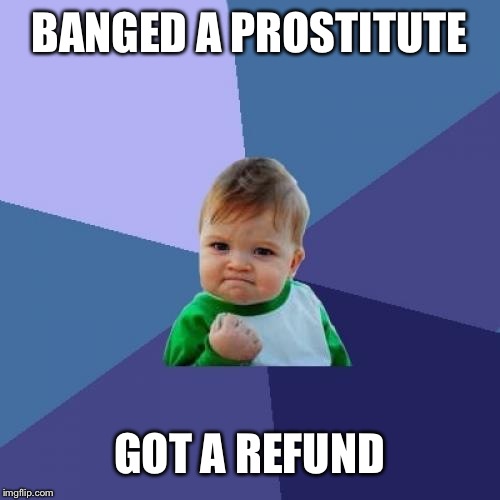 Success Kid Meme | BANGED A PROSTITUTE GOT A REFUND | image tagged in memes,success kid | made w/ Imgflip meme maker