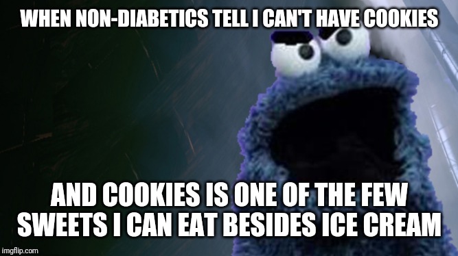 Diabetics and cookies | WHEN NON-DIABETICS TELL I CAN'T HAVE COOKIES; AND COOKIES IS ONE OF THE FEW SWEETS I CAN EAT BESIDES ICE CREAM | image tagged in diabetes,cookies | made w/ Imgflip meme maker
