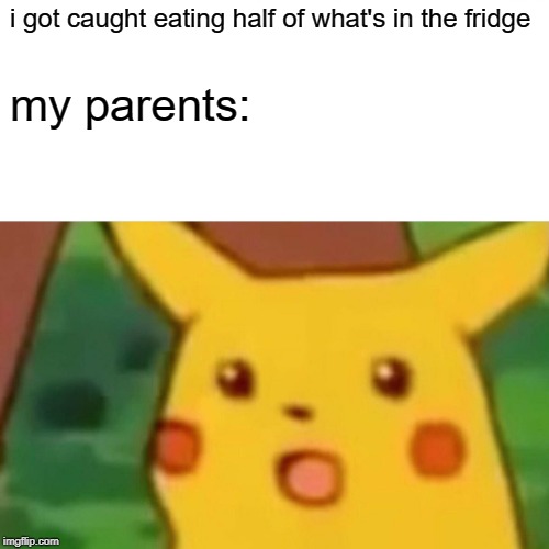 Surprised Pikachu Meme | i got caught eating half of what's in the fridge my parents: | image tagged in memes,surprised pikachu | made w/ Imgflip meme maker
