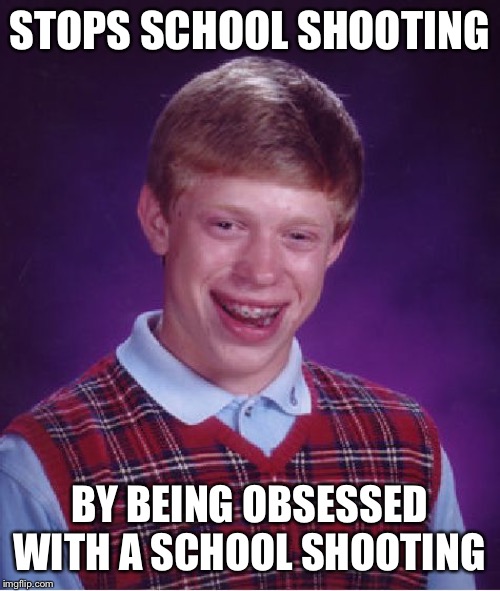 Bad Luck Brian Meme | STOPS SCHOOL SHOOTING; BY BEING OBSESSED WITH A SCHOOL SHOOTING | image tagged in memes,bad luck brian | made w/ Imgflip meme maker