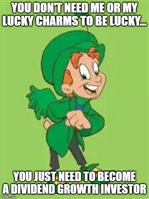 lucky charms leprechaun  | YOU DON'T NEED ME OR MY LUCKY CHARMS TO BE LUCKY... YOU JUST NEED TO BECOME A DIVIDEND GROWTH INVESTOR | image tagged in lucky charms leprechaun | made w/ Imgflip meme maker