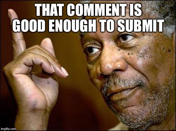 This Morgan Freeman | THAT COMMENT IS GOOD ENOUGH TO SUBMIT | image tagged in this morgan freeman | made w/ Imgflip meme maker
