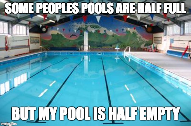 One half of a pool | SOME PEOPLES POOLS ARE HALF FULL; BUT MY POOL IS HALF EMPTY | image tagged in swimming pool | made w/ Imgflip meme maker