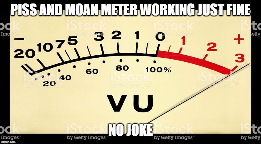 PISS AND MOAN METER WORKING JUST FINE; NO JOKE | made w/ Imgflip meme maker