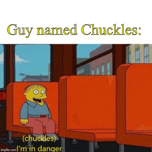 Chuckles, I’m in danger | Guy named Chuckles: | image tagged in chuckles im in danger | made w/ Imgflip meme maker