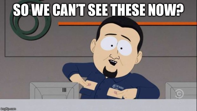 South Park nipples | SO WE CAN’T SEE THESE NOW? | image tagged in south park nipples | made w/ Imgflip meme maker