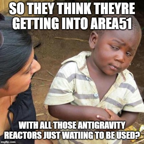 Third World Skeptical Kid Meme | SO THEY THINK THEYRE GETTING INTO AREA51; WITH ALL THOSE ANTIGRAVITY REACTORS JUST WATIING TO BE USED? | image tagged in memes,third world skeptical kid | made w/ Imgflip meme maker