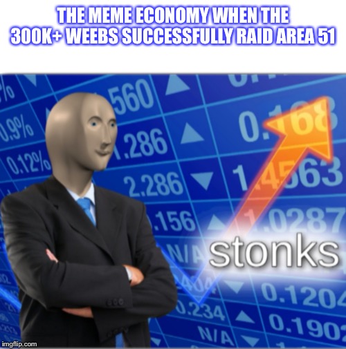 Stonks | THE MEME ECONOMY WHEN THE 300K+ WEEBS SUCCESSFULLY RAID AREA 51 | image tagged in stonks | made w/ Imgflip meme maker
