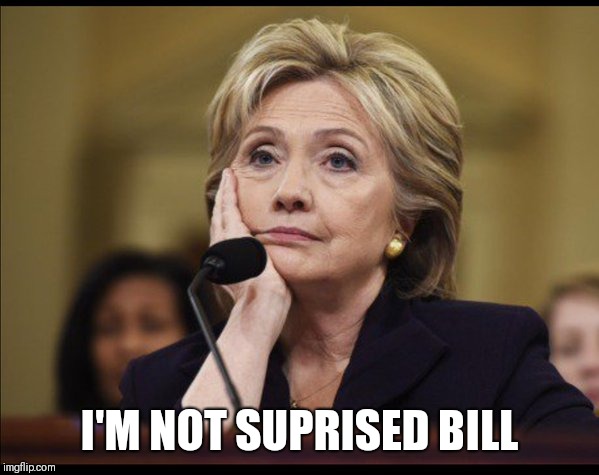Bored Hillary | I'M NOT SUPRISED BILL | image tagged in bored hillary | made w/ Imgflip meme maker