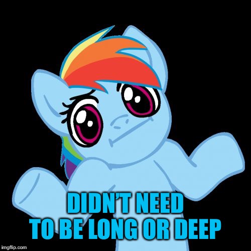 Pony Shrugs Meme | DIDN’T NEED TO BE LONG OR DEEP | image tagged in memes,pony shrugs | made w/ Imgflip meme maker