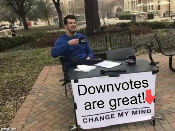 Change My Mind Meme | Downvotes are great! | image tagged in memes,change my mind | made w/ Imgflip meme maker