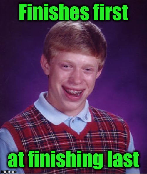 Bad Luck Brian Meme | Finishes first at finishing last | image tagged in memes,bad luck brian | made w/ Imgflip meme maker