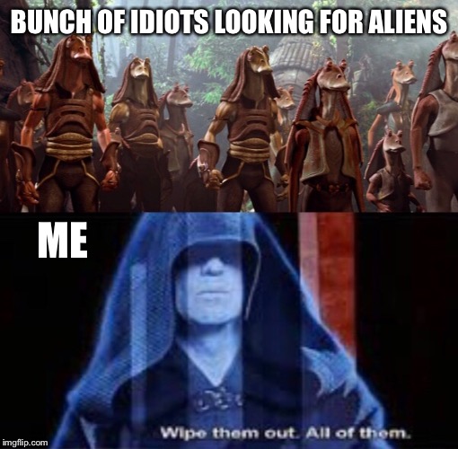 Wipe them out Area 51 | BUNCH OF IDIOTS LOOKING FOR ALIENS; ME | image tagged in area 51,aliens,star wars,darth sidious,wipe them out | made w/ Imgflip meme maker