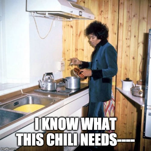 Jimi Hendrix cooking | I KNOW WHAT THIS CHILI NEEDS---- | image tagged in jimi hendrix cooking | made w/ Imgflip meme maker
