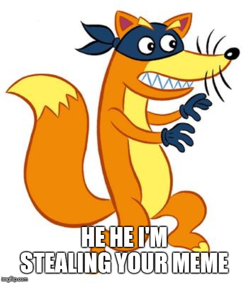 Swiper Steals Photo Comments | HE HE I'M STEALING YOUR MEME | image tagged in swiper steals photo comments | made w/ Imgflip meme maker