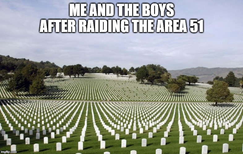 Arlington National Cemetery | ME AND THE BOYS AFTER RAIDING THE AREA 51 | image tagged in arlington national cemetery | made w/ Imgflip meme maker