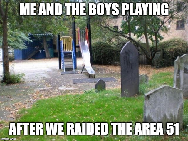 cemetery playground | ME AND THE BOYS PLAYING; AFTER WE RAIDED THE AREA 51 | image tagged in cemetery playground | made w/ Imgflip meme maker