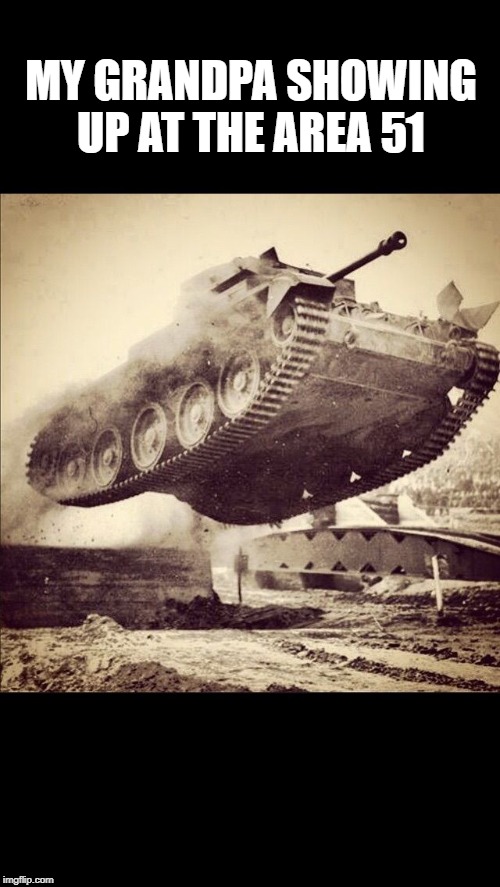 Tanks away | MY GRANDPA SHOWING UP AT THE AREA 51 | image tagged in tanks away | made w/ Imgflip meme maker