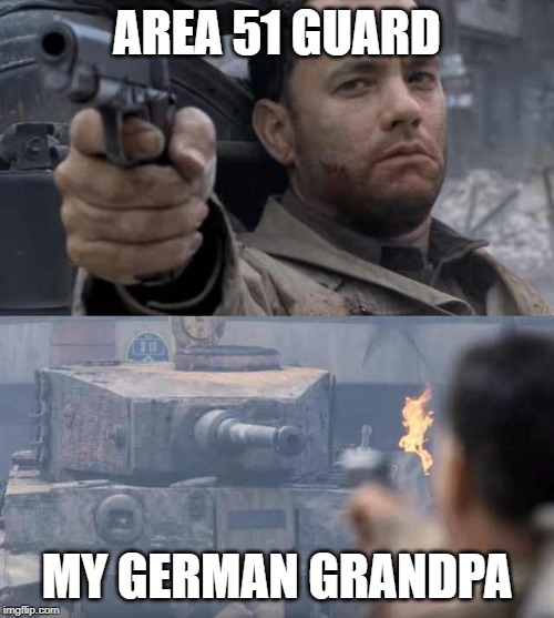 Tom Hanks Tank | AREA 51 GUARD; MY GERMAN GRANDPA | image tagged in tom hanks tank | made w/ Imgflip meme maker