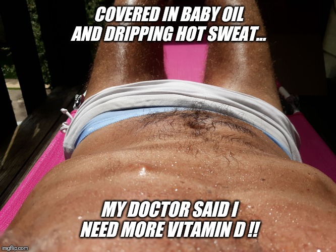 "Hanesherway" tanning today !! | COVERED IN BABY OIL AND DRIPPING HOT SWEAT... MY DOCTOR SAID I NEED MORE VITAMIN D !! | image tagged in hot,summer,tan | made w/ Imgflip meme maker