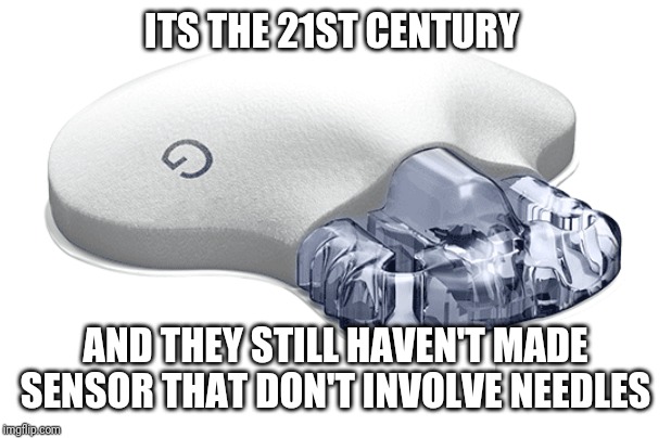 ITS THE 21ST CENTURY; AND THEY STILL HAVEN'T MADE SENSOR THAT DON'T INVOLVE NEEDLES | image tagged in diabetes | made w/ Imgflip meme maker