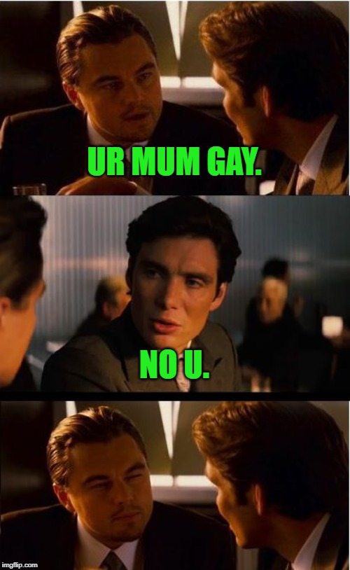 When in Rome! | UR MUM GAY. NO U. | image tagged in memes,inception,nixieknox | made w/ Imgflip meme maker