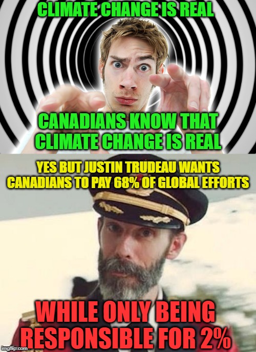 Virtue Signalling | CLIMATE CHANGE IS REAL; CANADIANS KNOW THAT CLIMATE CHANGE IS REAL; YES BUT JUSTIN TRUDEAU WANTS CANADIANS TO PAY 68% OF GLOBAL EFFORTS; WHILE ONLY BEING RESPONSIBLE FOR 2% | image tagged in captain obvious,hypnotized,carbon footprint,climate change,meanwhile in canada,liberal logic | made w/ Imgflip meme maker