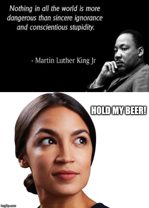 Said no Bartender Ever! | image tagged in alexandria ocasio-cortez,hold my beer,of all the gin joints in all the towns in all the world | made w/ Imgflip meme maker