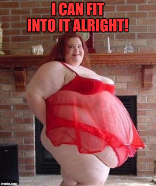 Obese Woman | I CAN FIT INTO IT ALRIGHT! | image tagged in obese woman | made w/ Imgflip meme maker