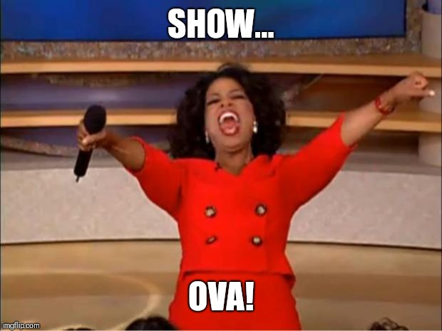 Oprah You Get A | SHOW... OVA! | image tagged in memes,oprah you get a | made w/ Imgflip meme maker