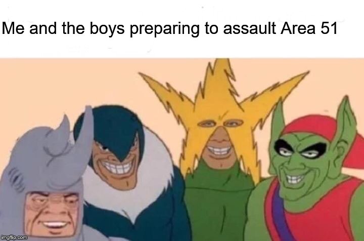 Me And The Boys | Me and the boys preparing to assault Area 51 | image tagged in memes,me and the boys | made w/ Imgflip meme maker