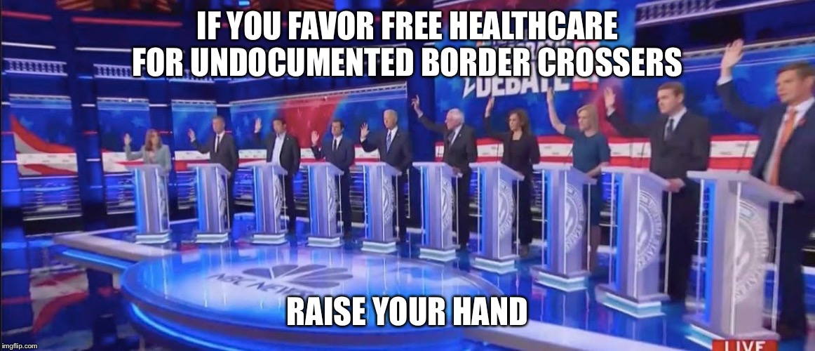 It’s unanimous! | IF YOU FAVOR FREE HEALTHCARE FOR UNDOCUMENTED BORDER CROSSERS; RAISE YOUR HAND | image tagged in democratic candidates show of hands,free healthcare,political meme,memes | made w/ Imgflip meme maker