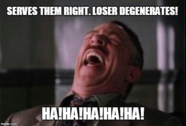 J Jonah Jameson laughing | SERVES THEM RIGHT. LOSER DEGENERATES! HA!HA!HA!HA!HA! | image tagged in j jonah jameson laughing | made w/ Imgflip meme maker