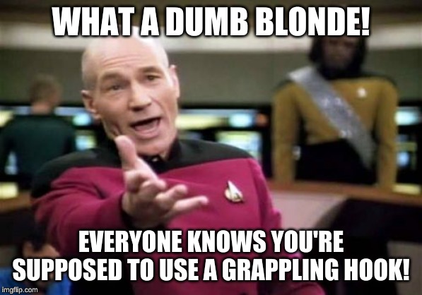 Picard Wtf Meme | WHAT A DUMB BLONDE! EVERYONE KNOWS YOU'RE SUPPOSED TO USE A GRAPPLING HOOK! | image tagged in memes,picard wtf | made w/ Imgflip meme maker