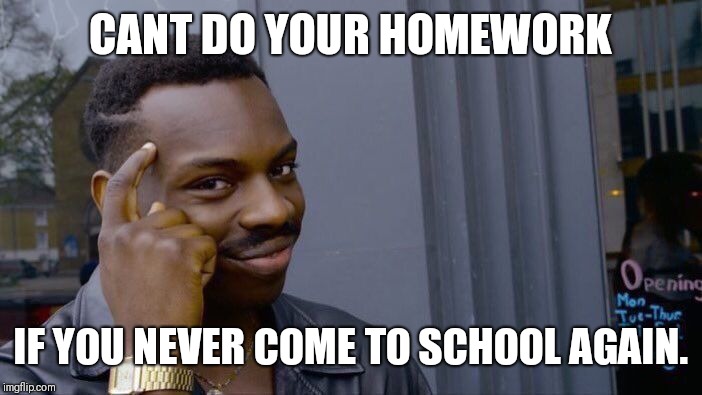 Roll Safe Think About It Meme | CANT DO YOUR HOMEWORK; IF YOU NEVER COME TO SCHOOL AGAIN. | image tagged in memes,roll safe think about it | made w/ Imgflip meme maker