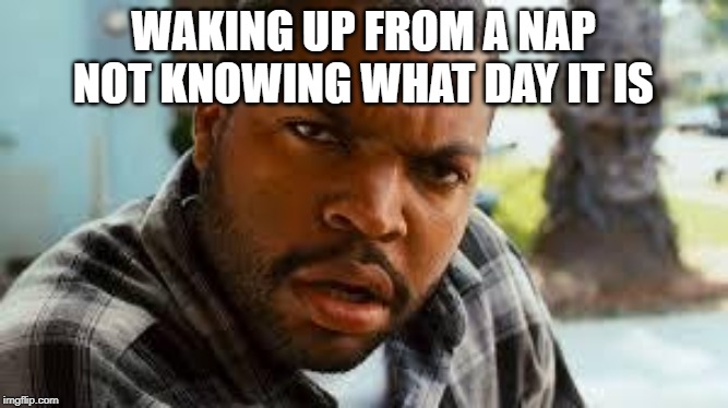 Yesterfriday? | WAKING UP FROM A NAP NOT KNOWING WHAT DAY IT IS | image tagged in craig from friday,confused,sleep,nap | made w/ Imgflip meme maker