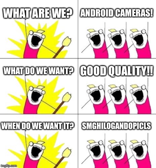 What Do We Want 3 | WHAT ARE WE? ANDROID CAMERAS! WHAT DO WE WANT? GOOD QUALITY!! WHEN DO WE WANT IT? SMGHILOGANDOPICLS | image tagged in memes,what do we want 3 | made w/ Imgflip meme maker