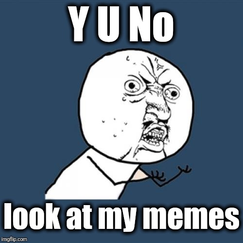 Y U No Meme | Y U No look at my memes | image tagged in memes,y u no | made w/ Imgflip meme maker