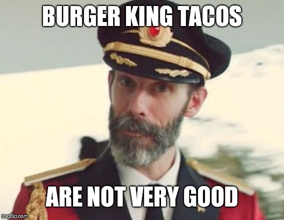 Captain Obvious | BURGER KING TACOS; ARE NOT VERY GOOD | image tagged in captain obvious | made w/ Imgflip meme maker
