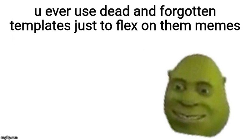 u ever just  | u ever use dead and forgotten templates just to flex on them memes | image tagged in u ever just,memes,shrek | made w/ Imgflip meme maker
