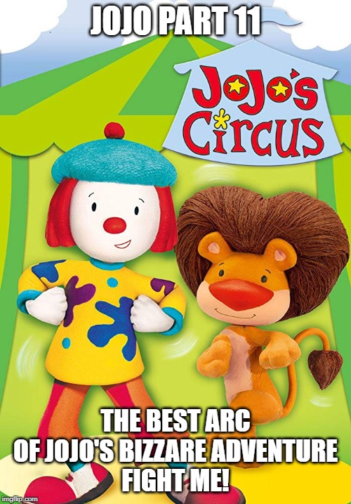 Jojo's Circus is best Jojo | JOJO PART 11; THE BEST ARC OF JOJO'S BIZZARE ADVENTURE
FIGHT ME! | image tagged in jojo's bizarre adventure,jojo,anime,anime meme,disney | made w/ Imgflip meme maker