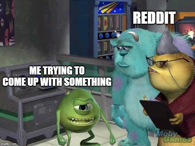 Mike wazowski trying to explain | REDDIT; ME TRYING TO COME UP WITH SOMETHING | image tagged in mike wazowski trying to explain,AdviceAnimals | made w/ Imgflip meme maker