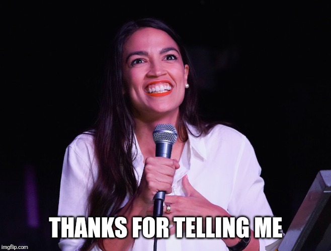 AOC Crazy | THANKS FOR TELLING ME | image tagged in aoc crazy | made w/ Imgflip meme maker